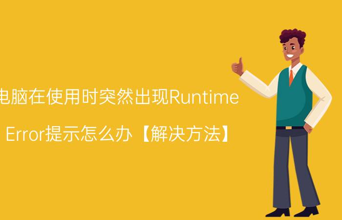 电脑在使用时突然出现Runtime Error提示怎么办【解决方法】